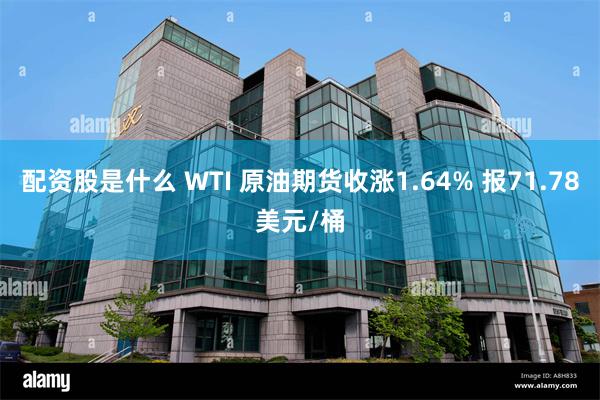 配资股是什么 WTI 原油期货收涨1.64% 报71.78美元/桶