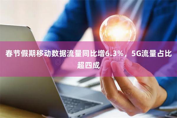 春节假期移动数据流量同比增6.3%，5G流量占比超四成