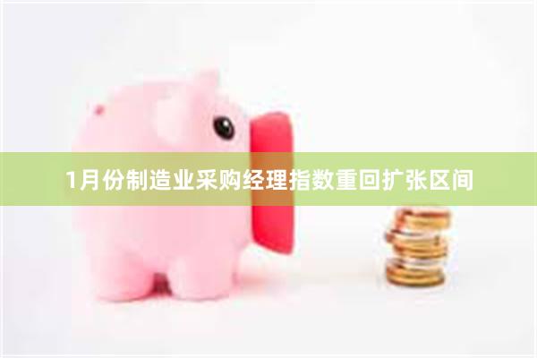 1月份制造业采购经理指数重回扩张区间