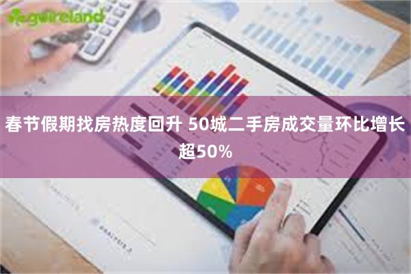 春节假期找房热度回升 50城二手房成交量环比增长超50%