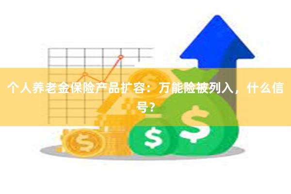 个人养老金保险产品扩容：万能险被列入，什么信号？