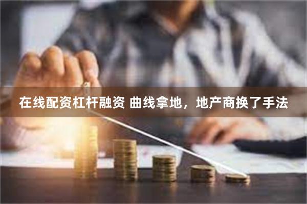 在线配资杠杆融资 曲线拿地，地产商换了手法