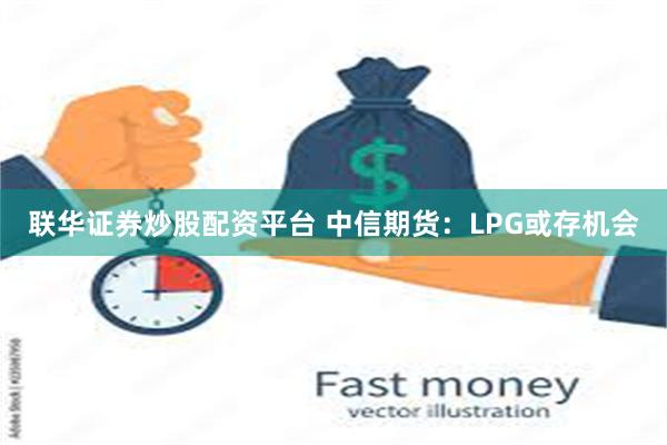 联华证券炒股配资平台 中信期货：LPG或存机会