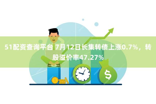 51配资查询平台 7月12日长集转债上涨0.7%，转股溢价率47.27%