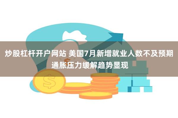 炒股杠杆开户网站 美国7月新增就业人数不及预期 通胀压力缓解趋势显现