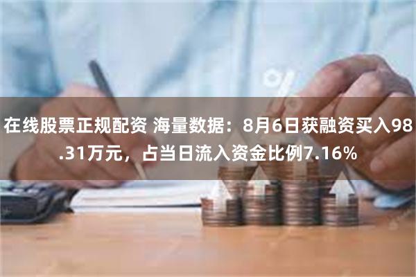 在线股票正规配资 海量数据：8月6日获融资买入98.31万元，占当日流入资金比例7.16%