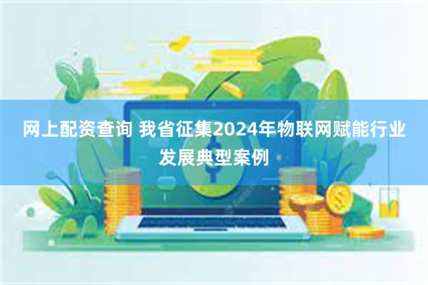 网上配资查询 我省征集2024年物联网赋能行业发展典型案例