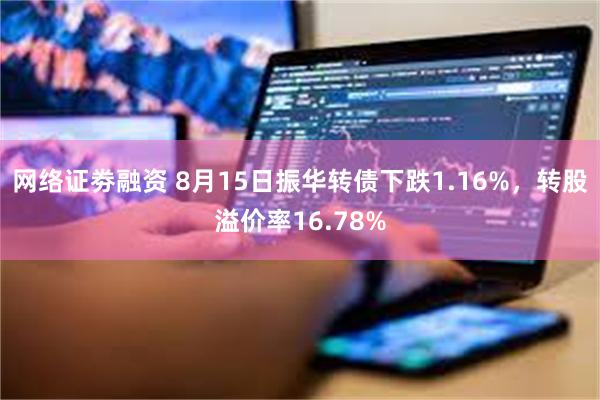 网络证劵融资 8月15日振华转债下跌1.16%，转股溢价率16.78%