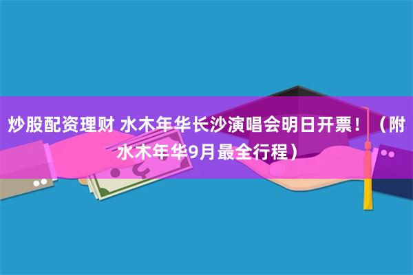 炒股配资理财 水木年华长沙演唱会明日开票！（附水木年华9月最全行程）