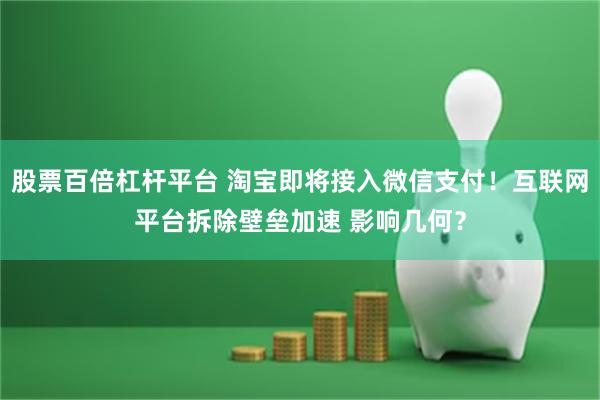 股票百倍杠杆平台 淘宝即将接入微信支付！互联网平台拆除壁垒加速 影响几何？