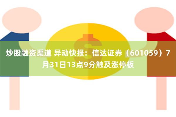 炒股融资渠道 异动快报：信达证券（601059）7月31日13点9分触及涨停板