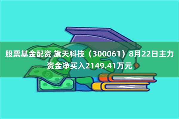 股票基金配资 旗天科技（300061）8月22日主力资金净买入2149.41万元