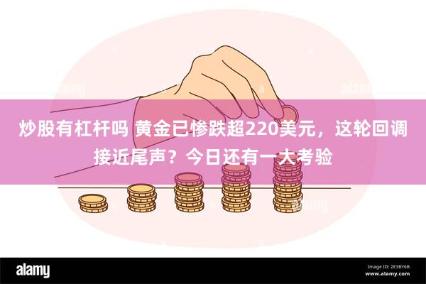 炒股有杠杆吗 黄金已惨跌超220美元，这轮回调接近尾声？今日还有一大考验