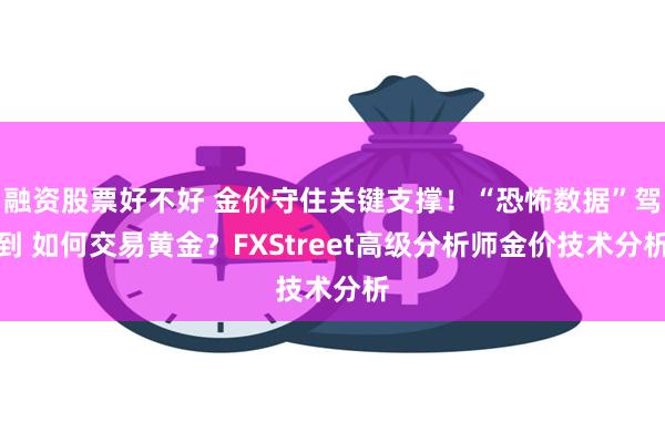 融资股票好不好 金价守住关键支撑！“恐怖数据”驾到 如何交易黄金？FXStreet高级分析师金价技术分析