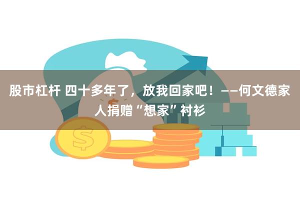 股市杠杆 四十多年了，放我回家吧！——何文德家人捐赠“想家”衬衫