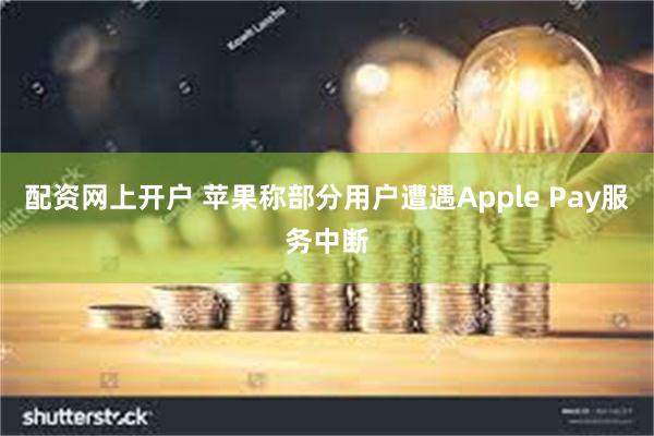 配资网上开户 苹果称部分用户遭遇Apple Pay服务中断