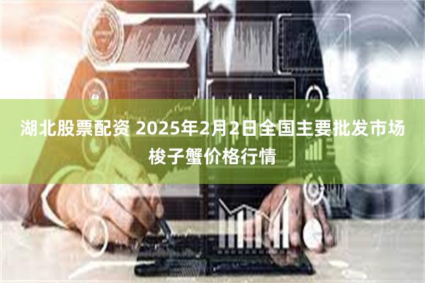 湖北股票配资 2025年2月2日全国主要批发市场梭子蟹价格行情