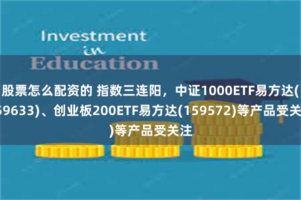 股票怎么配资的 指数三连阳，中证1000ETF易方达(159633)、创业板200ETF易方达(159572)等产品受关注