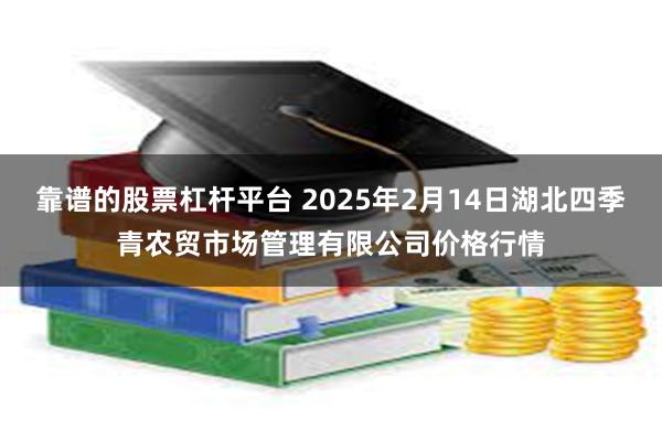 靠谱的股票杠杆平台 2025年2月14日湖北四季青农贸市场管理有限公司价格行情