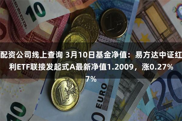 配资公司线上查询 3月10日基金净值：易方达中证红利ETF联接发起式A最新净值1.2009，涨0.27%