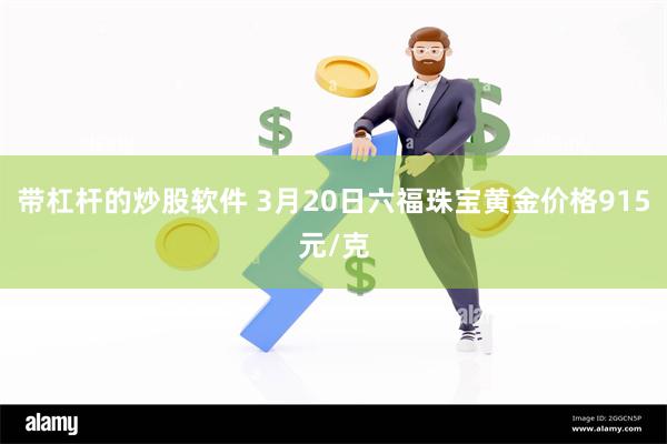 带杠杆的炒股软件 3月20日六福珠宝黄金价格915元/克